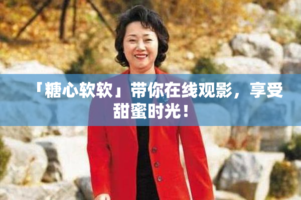 「糖心软软」带你在线观影，享受甜蜜时光！