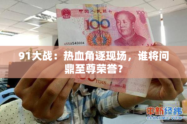 91大战：热血角逐现场，谁将问鼎至尊荣誉？