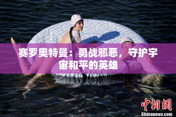 赛罗奥特曼：勇战邪恶，守护宇宙和平的英雄