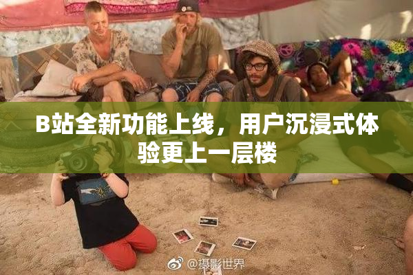 B站全新功能上线，用户沉浸式体验更上一层楼