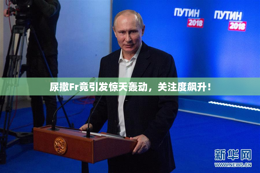 尿撒Fr竟引发惊天轰动，关注度飙升！