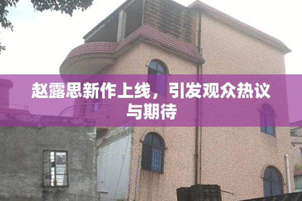 赵露思新作上线，引发观众热议与期待