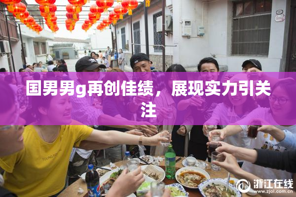 国男男g再创佳绩，展现实力引关注