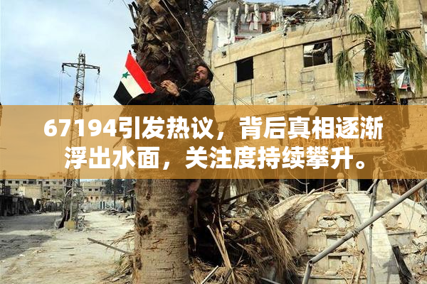 67194引发热议，背后真相逐渐浮出水面，关注度持续攀升。