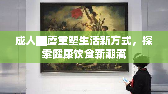 成人▇蘑重塑生活新方式，探索健康饮食新潮流