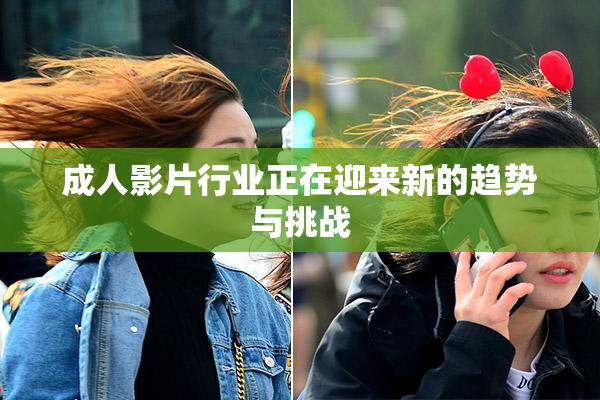 成人影片行业正在迎来新的趋势与挑战