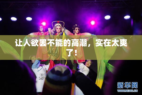 让人欲罢不能的高潮，实在太爽了！