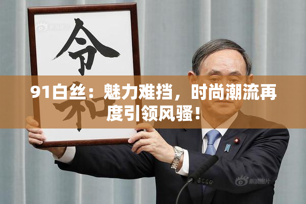 91白丝：魅力难挡，时尚潮流再度引领风骚！