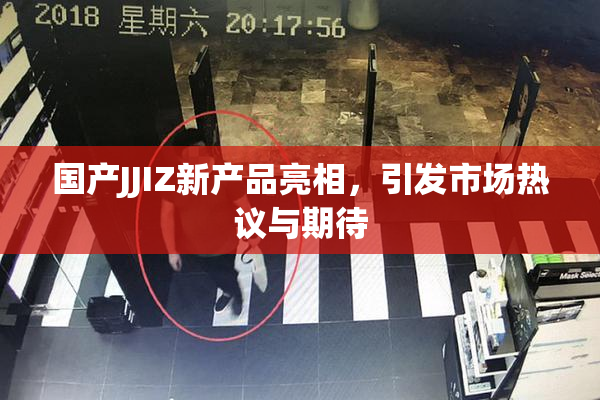 国产JJIZ新产品亮相，引发市场热议与期待