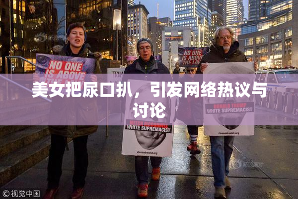 美女把尿口扒，引发网络热议与讨论