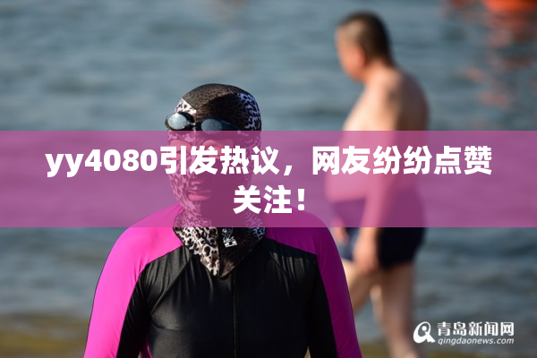 yy4080引发热议，网友纷纷点赞关注！