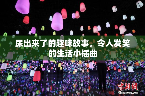 尿出来了的趣味故事，令人发笑的生活小插曲