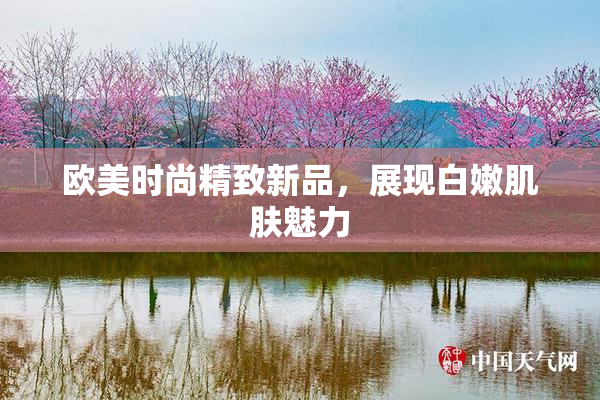 欧美时尚精致新品，展现白嫩肌肤魅力