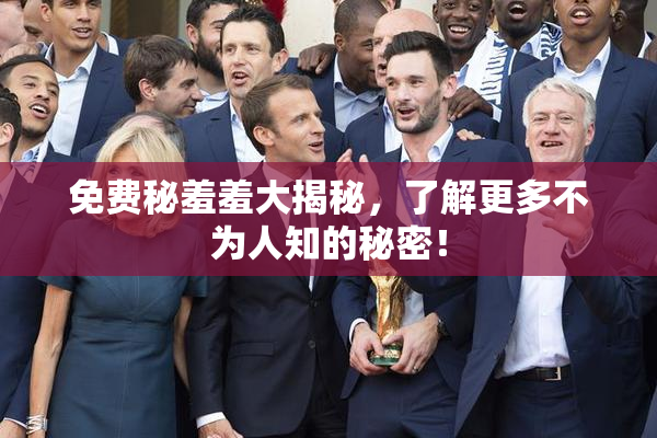 免费秘羞羞大揭秘，了解更多不为人知的秘密！