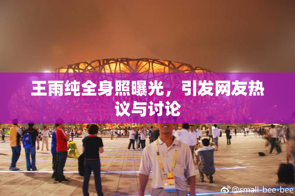 王雨纯全身照曝光，引发网友热议与讨论