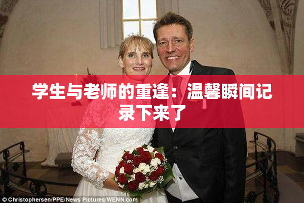 学生与老师的重逢：温馨瞬间记录下来了