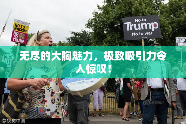 无尽的大胸魅力，极致吸引力令人惊叹！