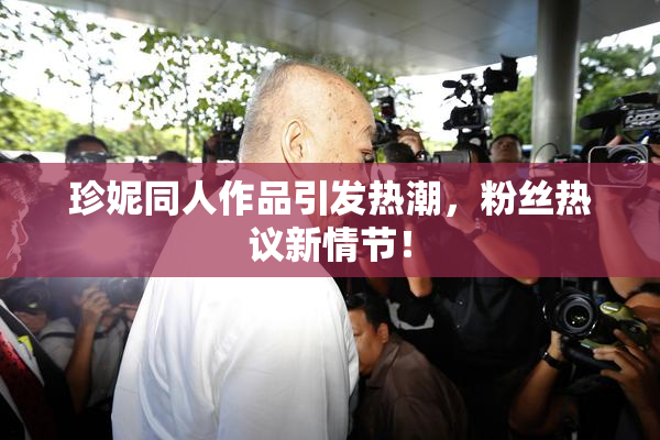 珍妮同人作品引发热潮，粉丝热议新情节！