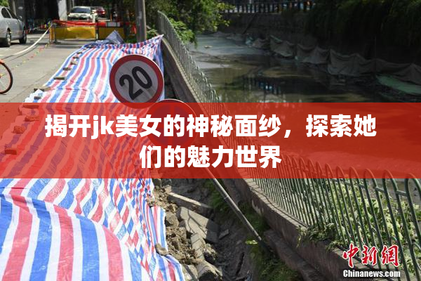 揭开jk美女的神秘面纱，探索她们的魅力世界