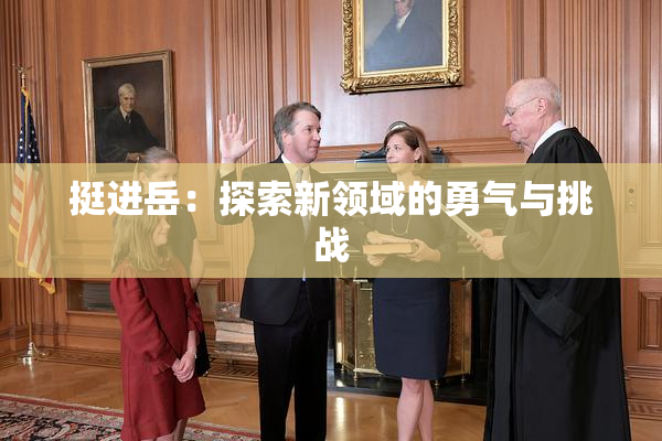 挺进岳：探索新领域的勇气与挑战
