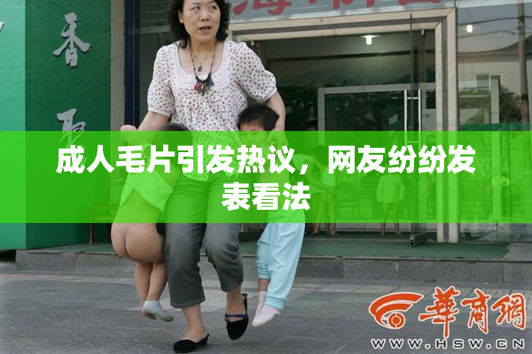 成人毛片引发热议，网友纷纷发表看法