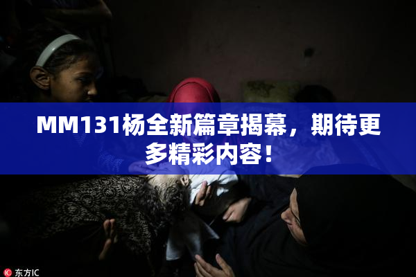 MM131杨全新篇章揭幕，期待更多精彩内容！