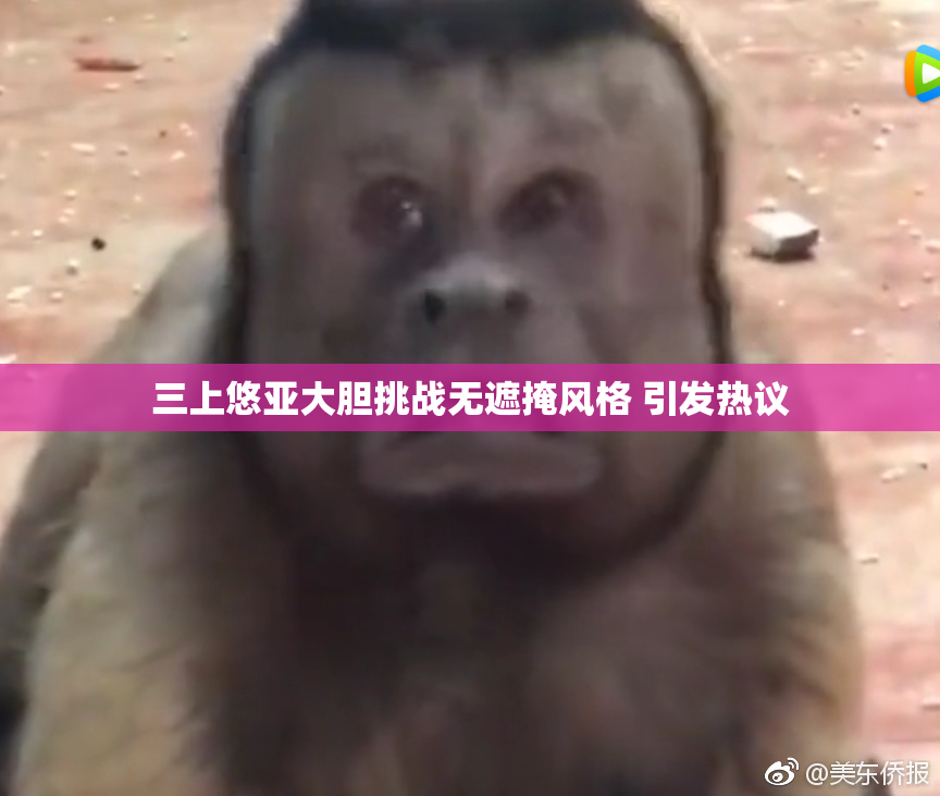 三上悠亚大胆挑战无遮掩风格 引发热议