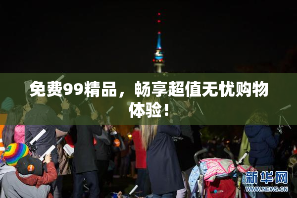 免费99精品，畅享超值无忧购物体验！