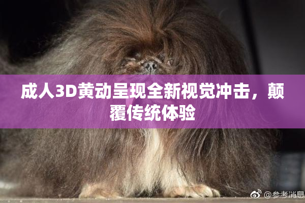 成人3D黄动呈现全新视觉冲击，颠覆传统体验