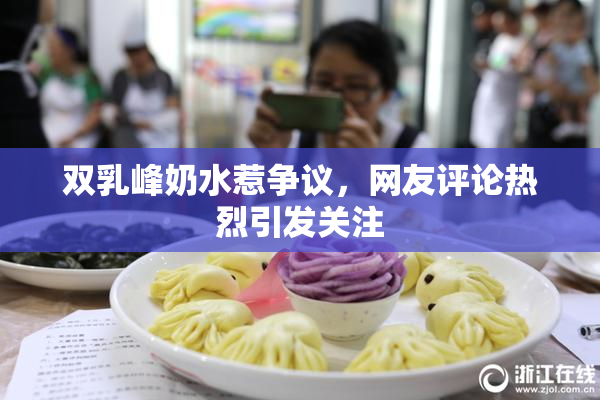 双乳峰奶水惹争议，网友评论热烈引发关注