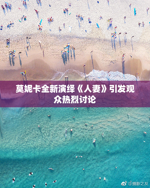 莫妮卡全新演绎《人妻》引发观众热烈讨论
