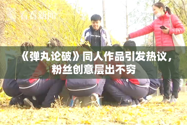 《弹丸论破》同人作品引发热议，粉丝创意层出不穷
