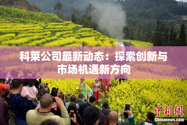 科莱公司最新动态：探索创新与市场机遇新方向