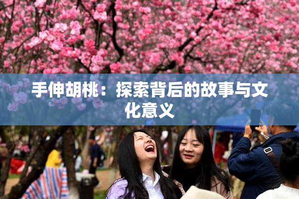 手伸胡桃：探索背后的故事与文化意义