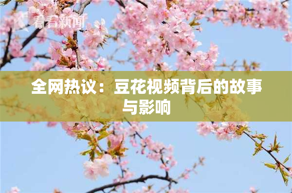 全网热议：豆花视频背后的故事与影响