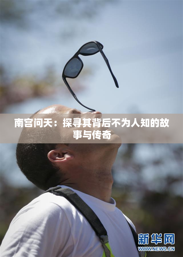 南宫问天：探寻其背后不为人知的故事与传奇