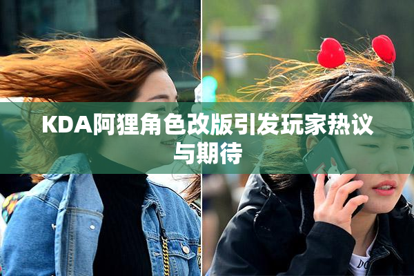 KDA阿狸角色改版引发玩家热议与期待