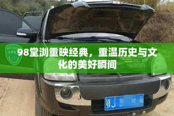 98堂浏重映经典，重温历史与文化的美好瞬间
