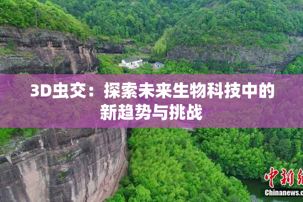 3D虫交：探索未来生物科技中的新趋势与挑战