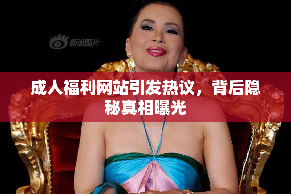 成人福利网站引发热议，背后隐秘真相曝光