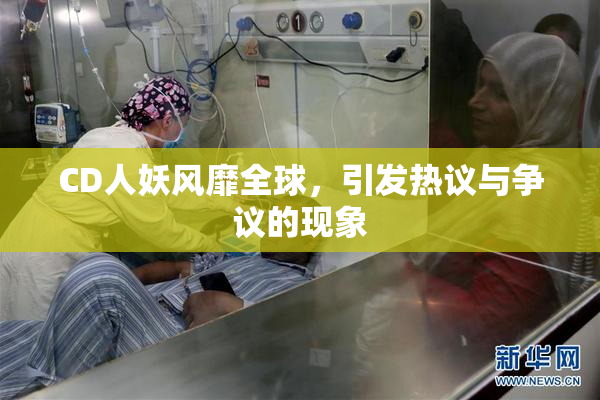 CD人妖风靡全球，引发热议与争议的现象
