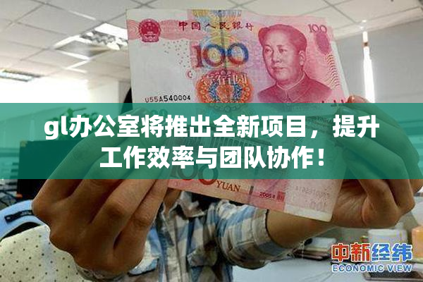 gl办公室将推出全新项目，提升工作效率与团队协作！