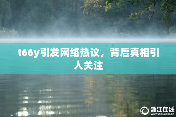 t66y引发网络热议，背后真相引人关注