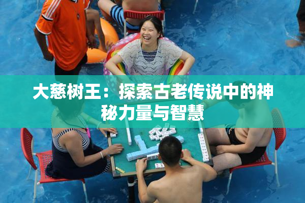 大慈树王：探索古老传说中的神秘力量与智慧