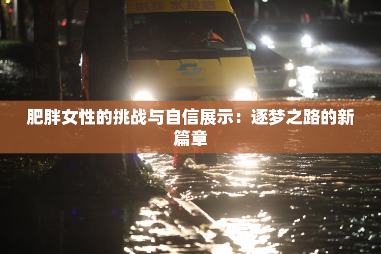 肥胖女性的挑战与自信展示：逐梦之路的新篇章
