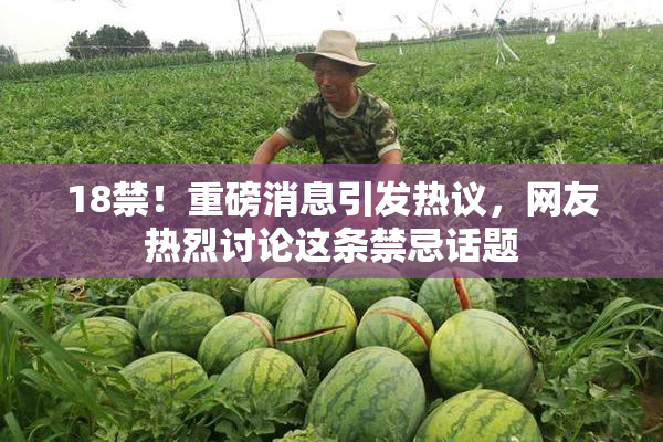 18禁！重磅消息引发热议，网友热烈讨论这条禁忌话题