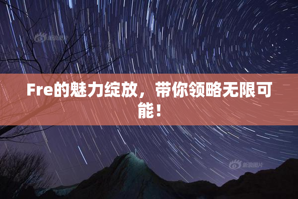 Fre的魅力绽放，带你领略无限可能！