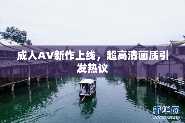 成人AV新作上线，超高清画质引发热议