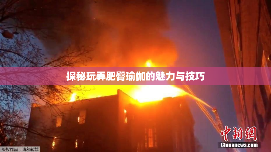 探秘玩弄肥臀瑜伽的魅力与技巧