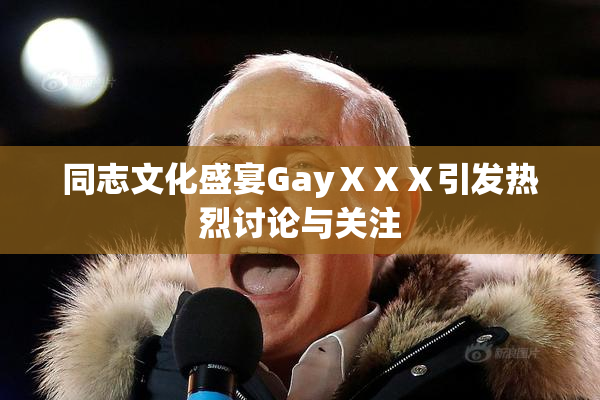 同志文化盛宴GayⅩⅩⅩ引发热烈讨论与关注